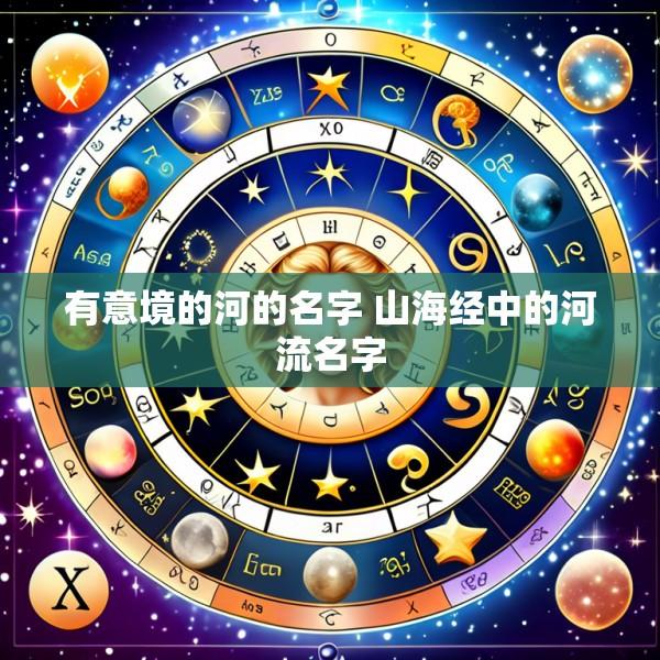 有意境的河的名字 山海经中的河流名字