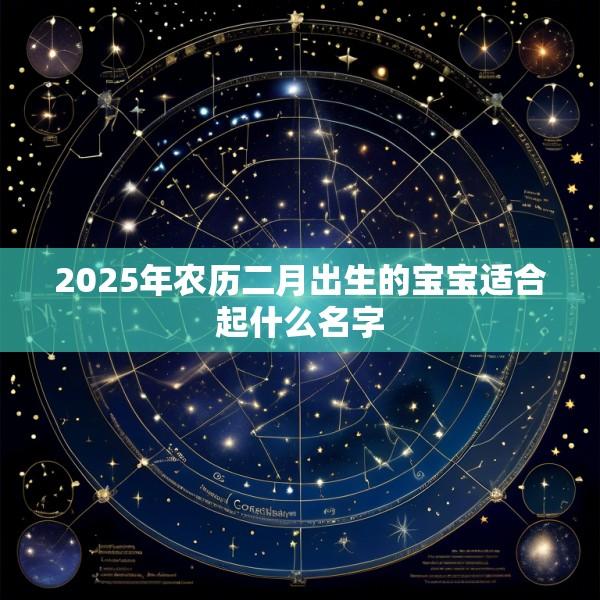 2025年农历二月出生的宝宝适合起什么名字