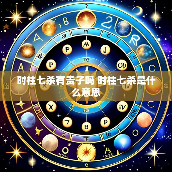 时柱七杀有贵子吗 时柱七杀是什么意思