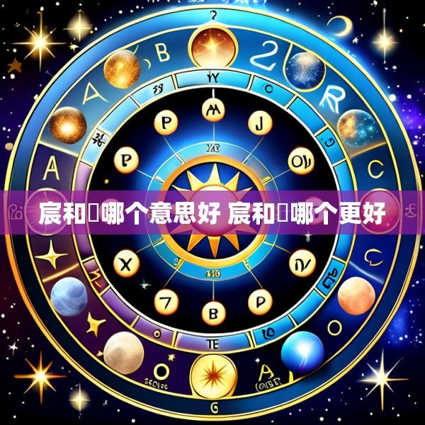 宸和莀哪个意思好 宸和莀哪个更好