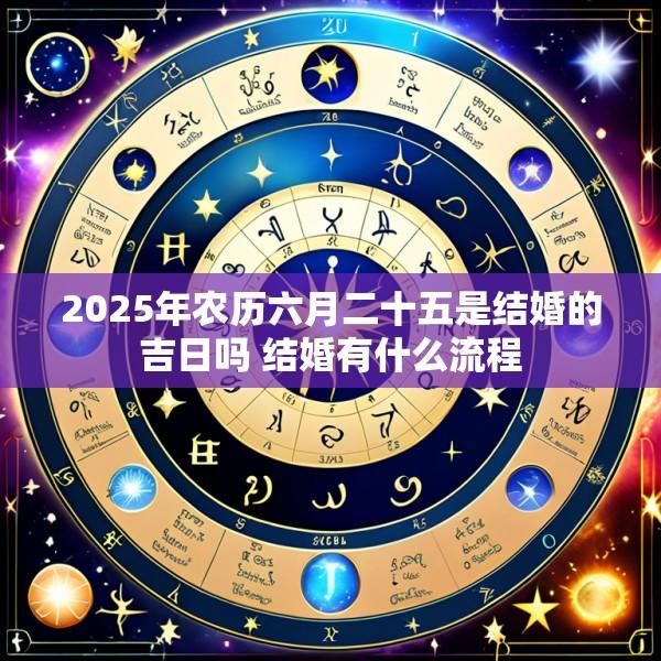 2025年农历六月二十五是结婚的吉日吗 结婚有什么流程