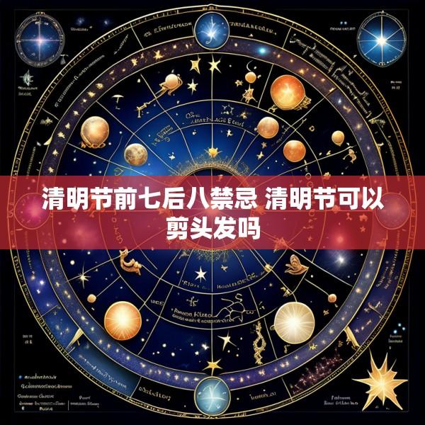 清明节前七后八禁忌 清明节可以剪头发吗
