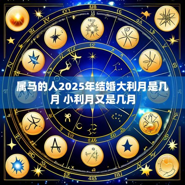 属马的人2025年结婚大利月是几月 小利月又是几月