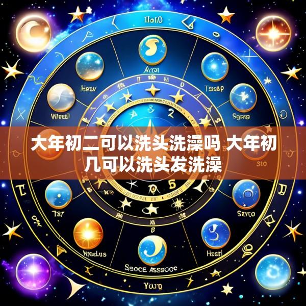 大年初二可以洗头洗澡吗 大年初几可以洗头发洗澡