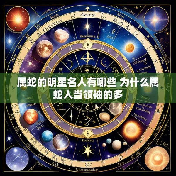 属蛇的明星名人有哪些 为什么属蛇人当领袖的多