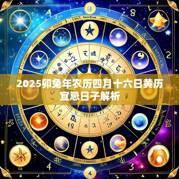 2025卯兔年农历四月十六日黄历宜忌日子解析