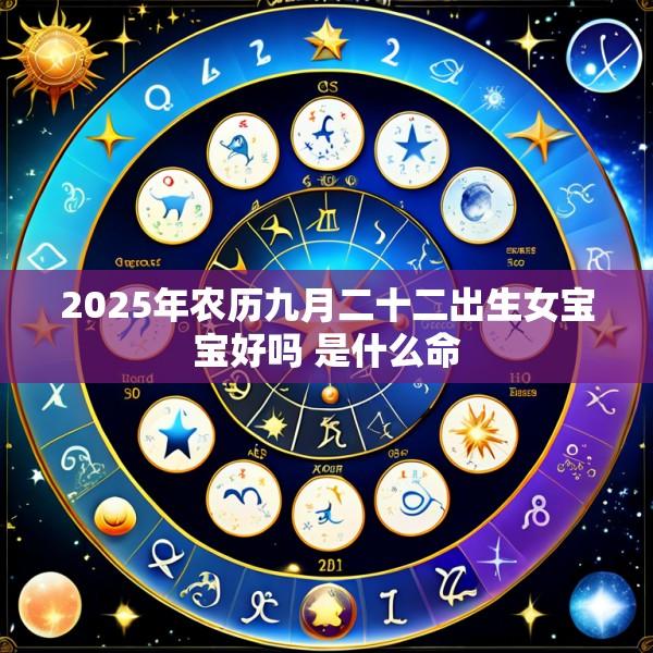 2025年农历九月二十二出生女宝宝好吗 是什么命