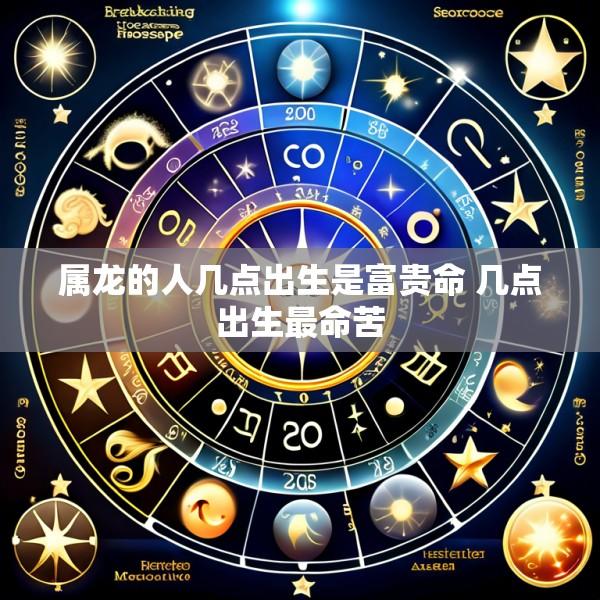 属龙的人几点出生是富贵命 几点出生最命苦