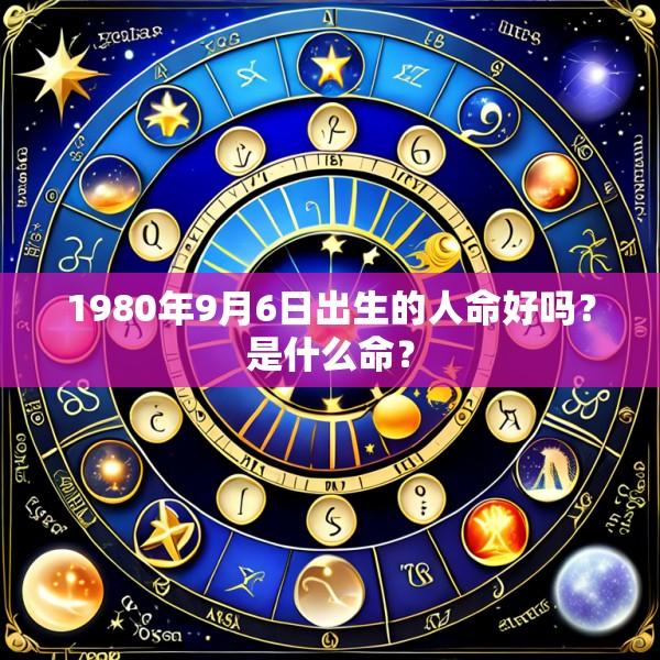 1980年9月6日出生的人命好吗？是什么命？