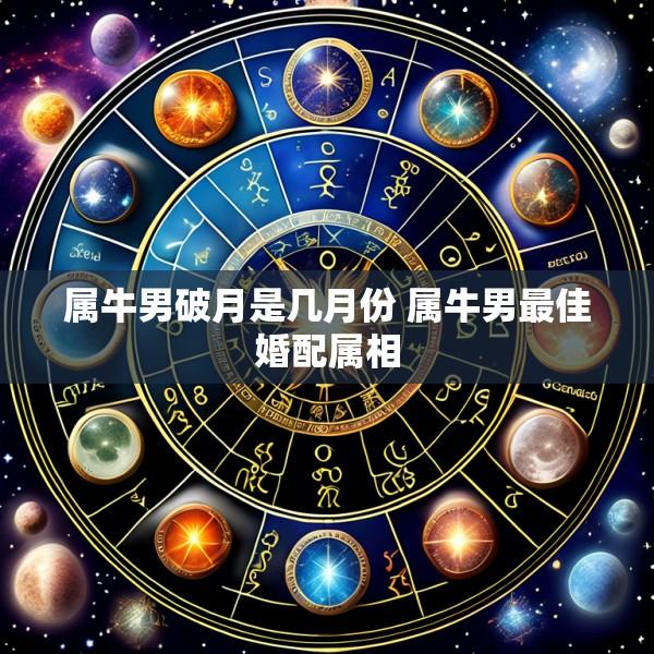 属牛男破月是几月份 属牛男最佳婚配属相