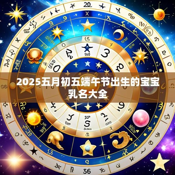 2025五月初五端午节出生的宝宝乳名大全