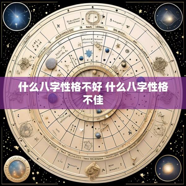 什么八字性格不好 什么八字性格不佳