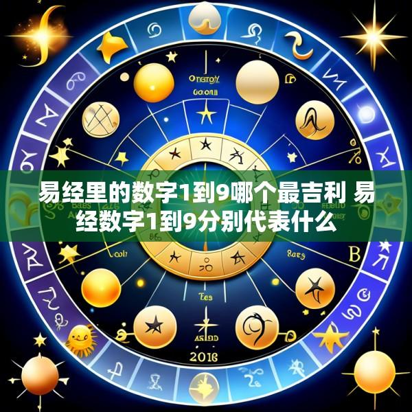 易经里的数字1到9哪个最吉利 易经数字1到9分别代表什么