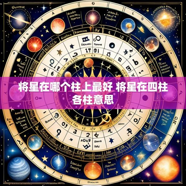 将星在哪个柱上最好 将星在四柱各柱意思