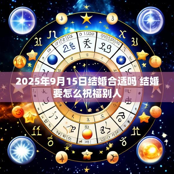 2025年9月15日结婚合适吗 结婚要怎么祝福别人