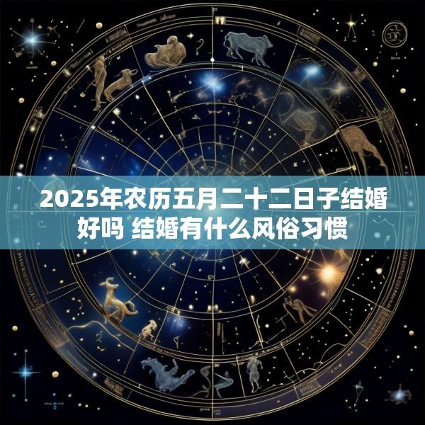2025年农历五月二十二日子结婚好吗 结婚有什么风俗习惯