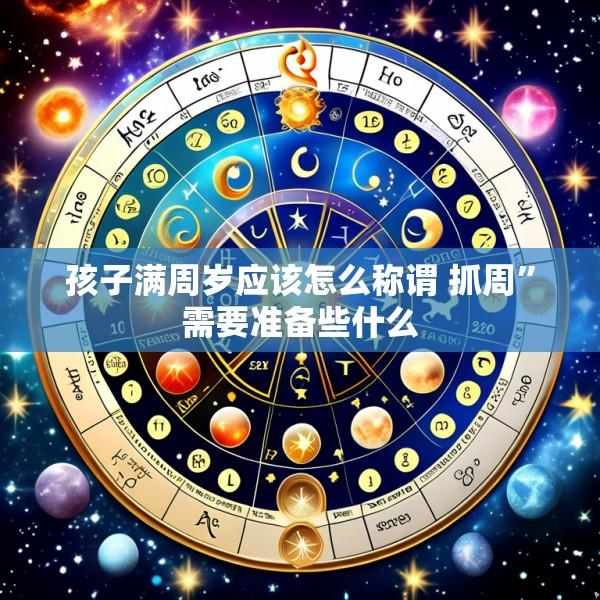 孩子满周岁应该怎么称谓 抓周”需要准备些什么