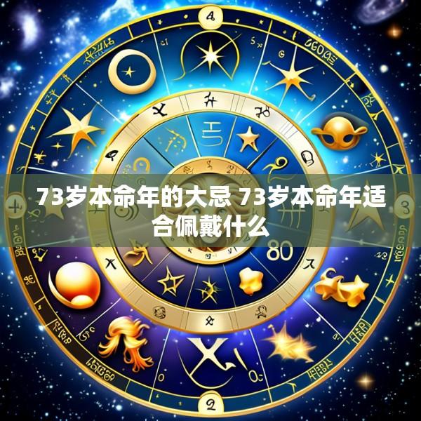 73岁本命年的大忌 73岁本命年适合佩戴什么