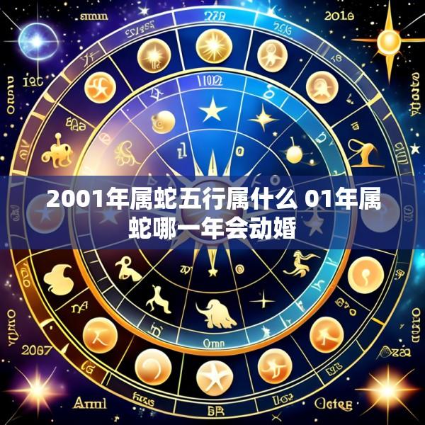 2001年属蛇五行属什么 01年属蛇哪一年会动婚