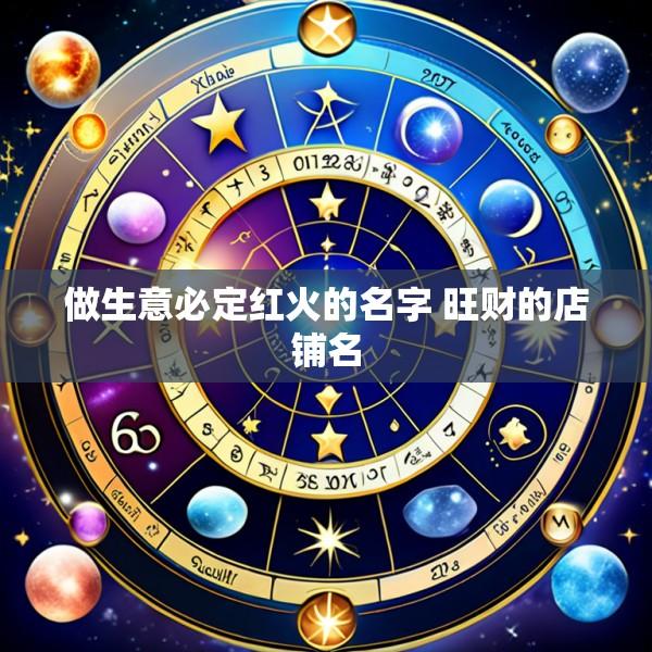 做生意必定红火的名字 旺财的店铺名