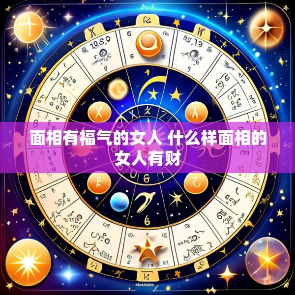 面相有福气的女人 什么样面相的女人有财