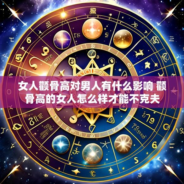 女人颧骨高对男人有什么影响 颧骨高的女人怎么样才能不克夫
