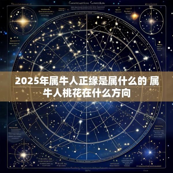 2025年属牛人正缘是属什么的 属牛人桃花在什么方向