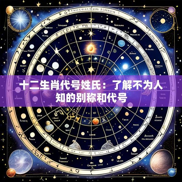 十二生肖代号姓氏：了解不为人知的别称和代号