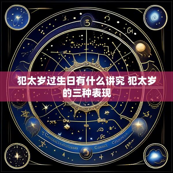 犯太岁过生日有什么讲究 犯太岁的三种表现