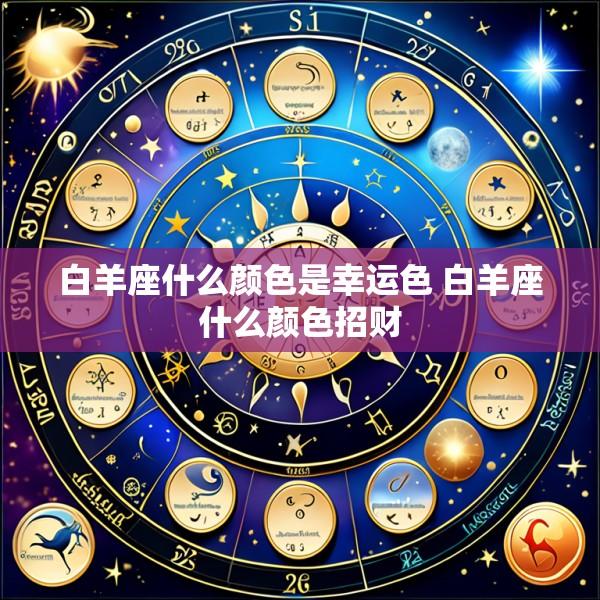 白羊座什么颜色是幸运色 白羊座什么颜色招财