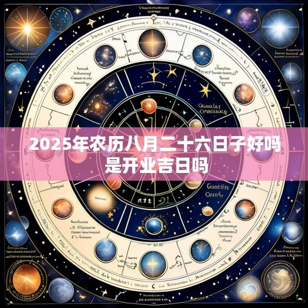 2025年农历八月二十六日子好吗 是开业吉日吗