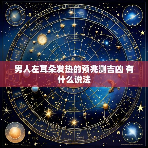 男人左耳朵发热的预兆测吉凶 有什么说法