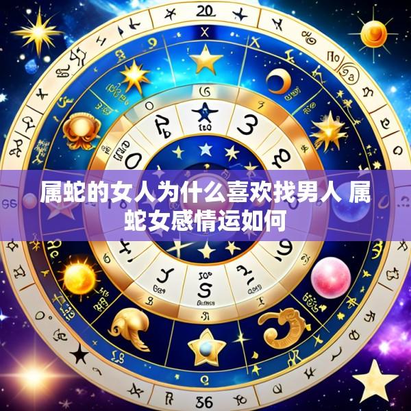 属蛇的女人为什么喜欢找男人 属蛇女感情运如何