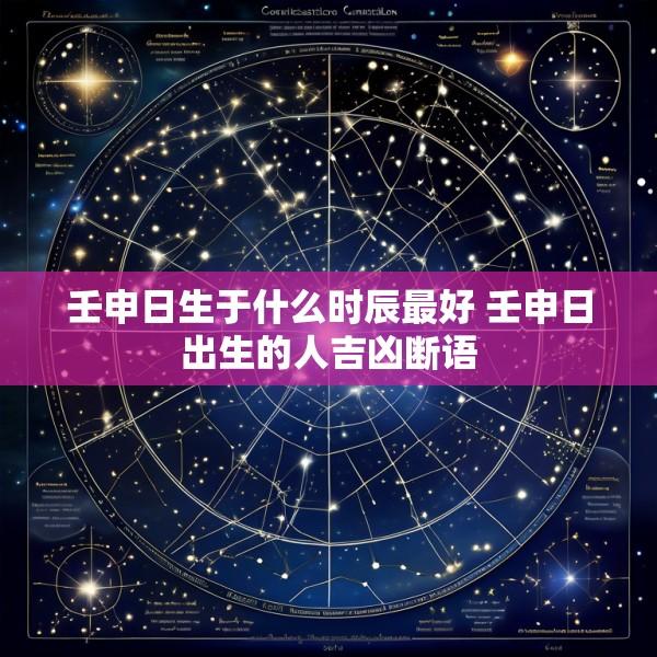 壬申日生于什么时辰最好 壬申日出生的人吉凶断语