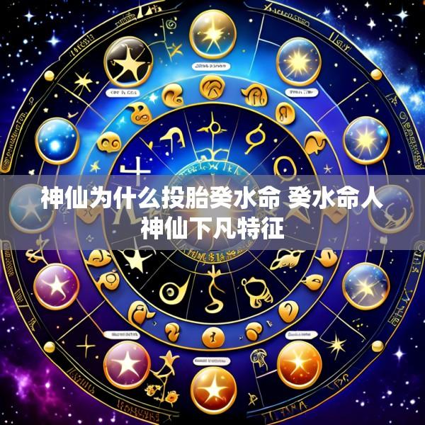 神仙为什么投胎癸水命 癸水命人神仙下凡特征