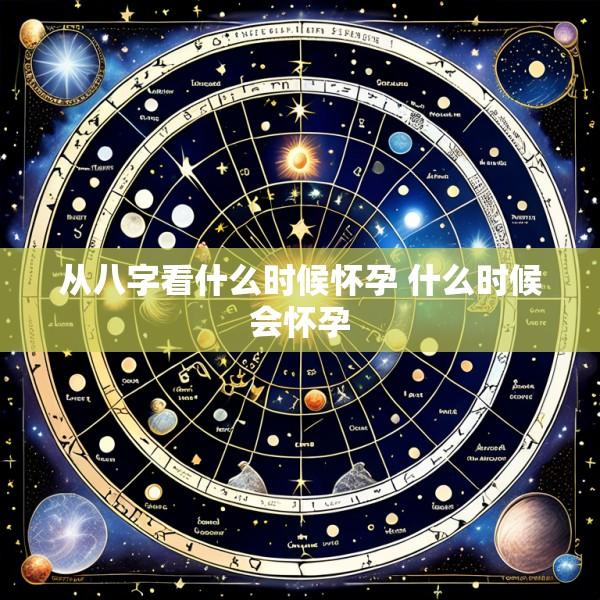 从八字看什么时候怀孕 什么时候会怀孕