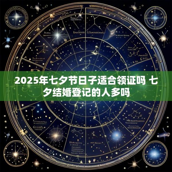 2025年七夕节日子适合领证吗 七夕结婚登记的人多吗
