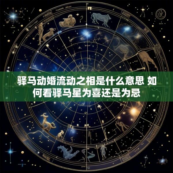 驿马动婚流动之相是什么意思 如何看驿马星为喜还是为忌
