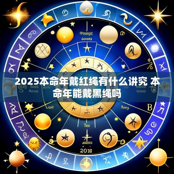 2025本命年戴红绳有什么讲究 本命年能戴黑绳吗