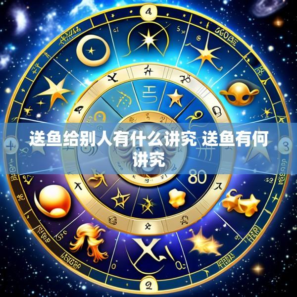 送鱼给别人有什么讲究 送鱼有何讲究