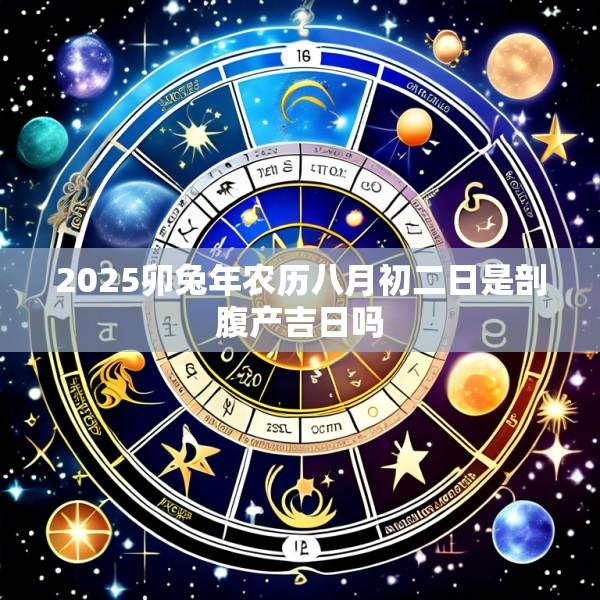 2025卯兔年农历八月初二日是剖腹产吉日吗