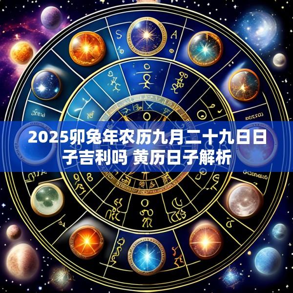 2025卯兔年农历九月二十九日日子吉利吗 黄历日子解析