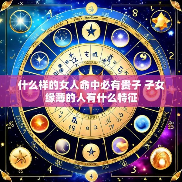 什么样的女人命中必有贵子 子女缘薄的人有什么特征