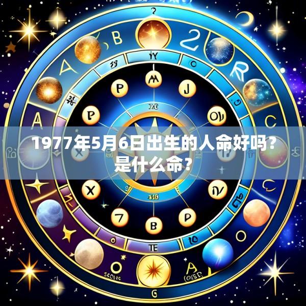 1977年5月6日出生的人命好吗？是什么命？
