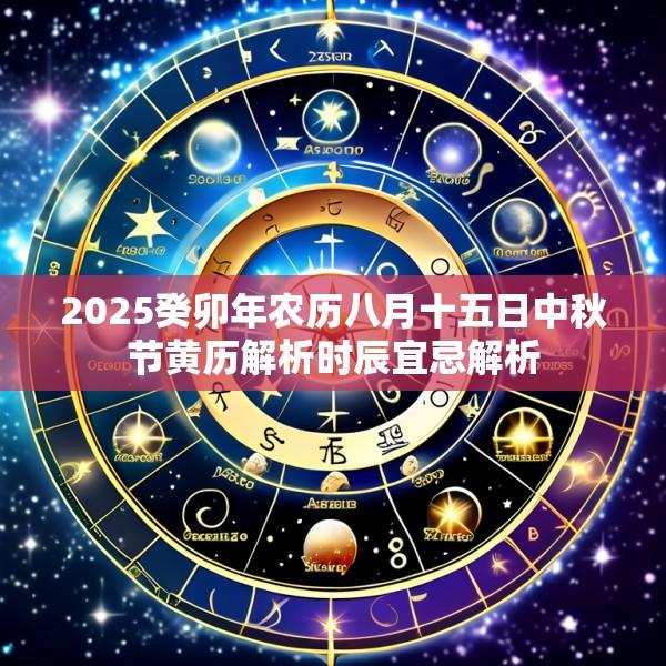 2025癸卯年农历八月十五日中秋节黄历解析时辰宜忌解析