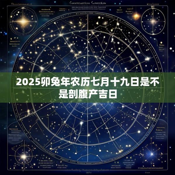 2025卯兔年农历七月十九日是不是剖腹产吉日