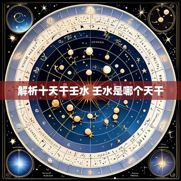 解析十天干壬水 壬水是哪个天干