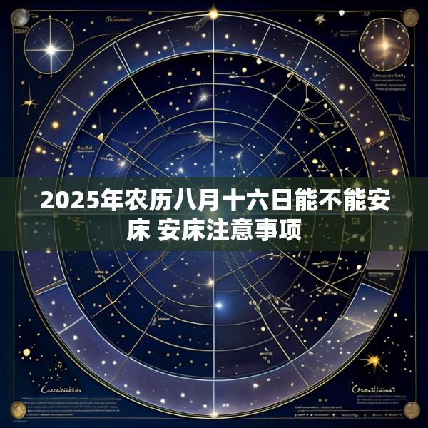 2025年农历八月十六日能不能安床 安床注意事项