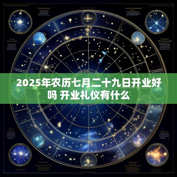 2025年农历七月二十九日开业好吗 开业礼仪有什么