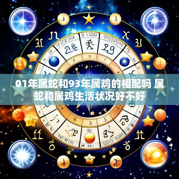 01年属蛇和93年属鸡的相配吗 属蛇和属鸡生活状况好不好